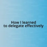 How I learned to delegate effectively