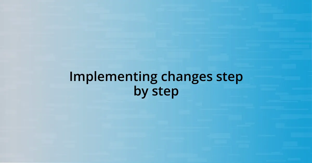 Implementing changes step by step