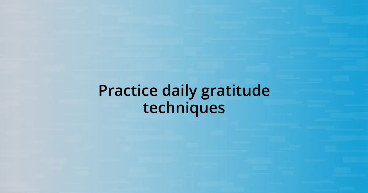 Practice daily gratitude techniques