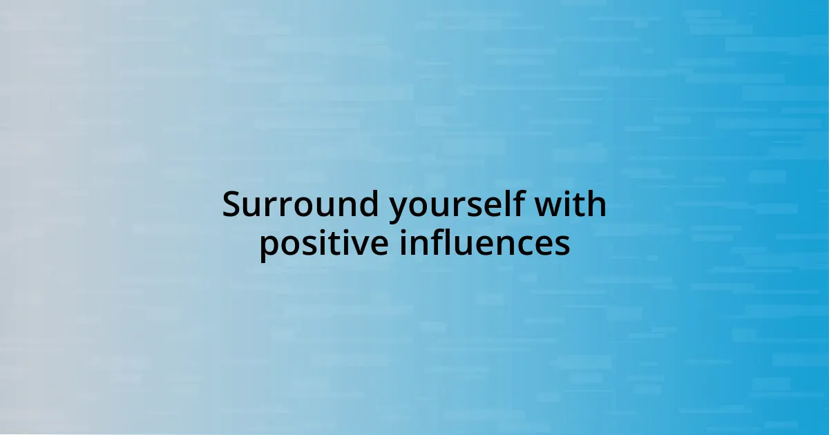 Surround yourself with positive influences