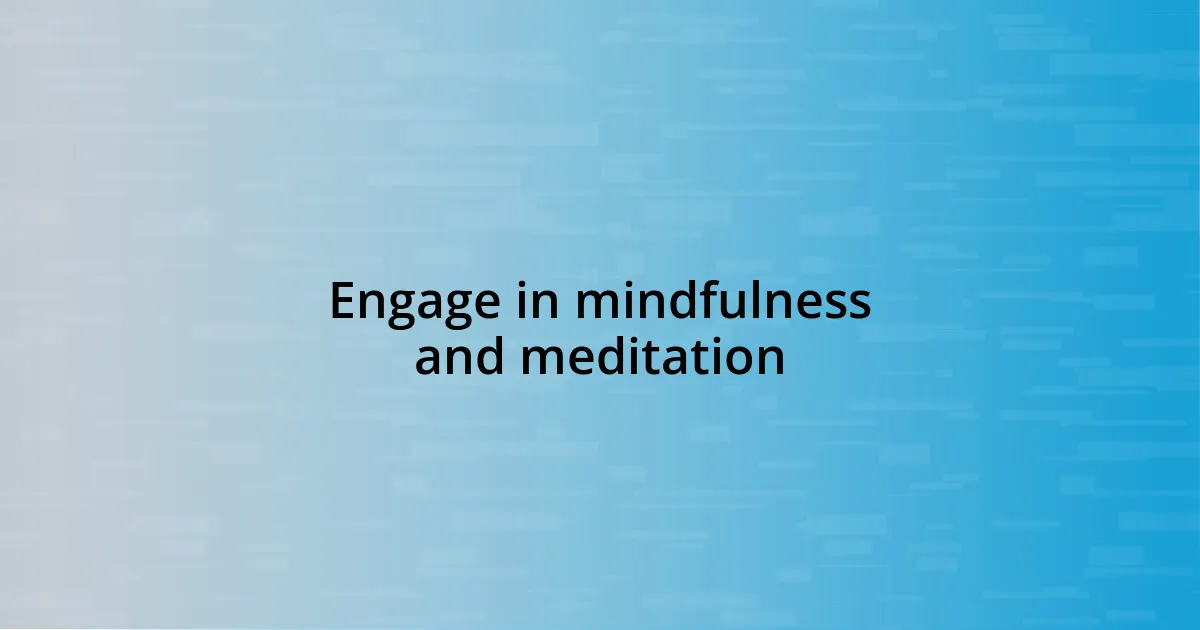 Engage in mindfulness and meditation