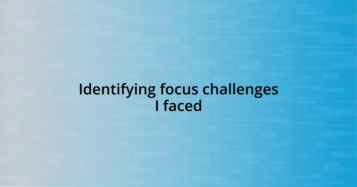 Identifying focus challenges I faced