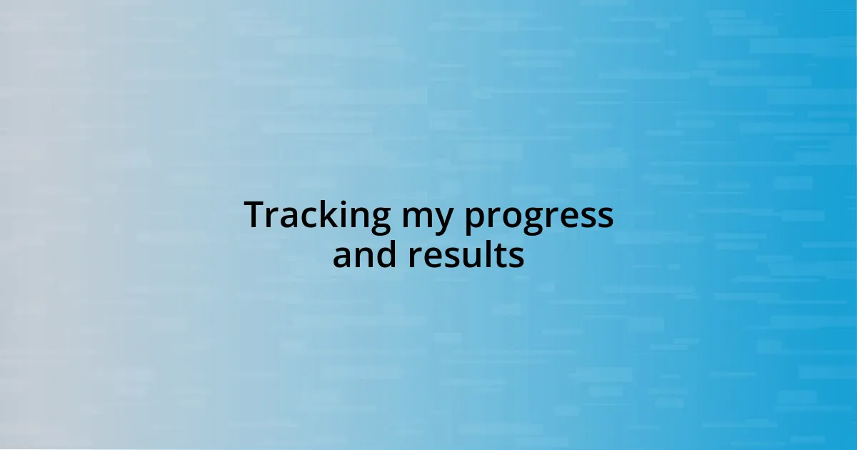 Tracking my progress and results