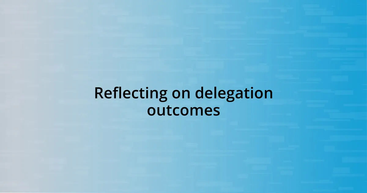 Reflecting on delegation outcomes