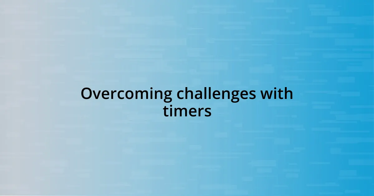 Overcoming challenges with timers