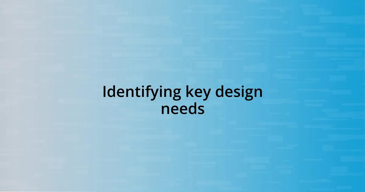 Identifying key design needs