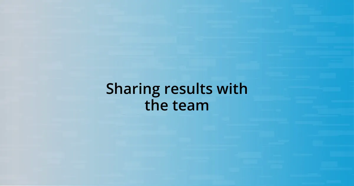 Sharing results with the team