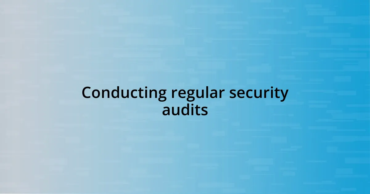 Conducting regular security audits