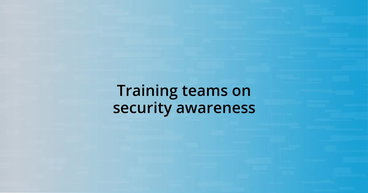 Training teams on security awareness