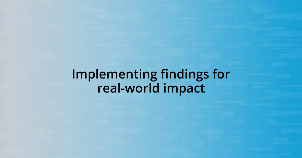 Implementing findings for real-world impact