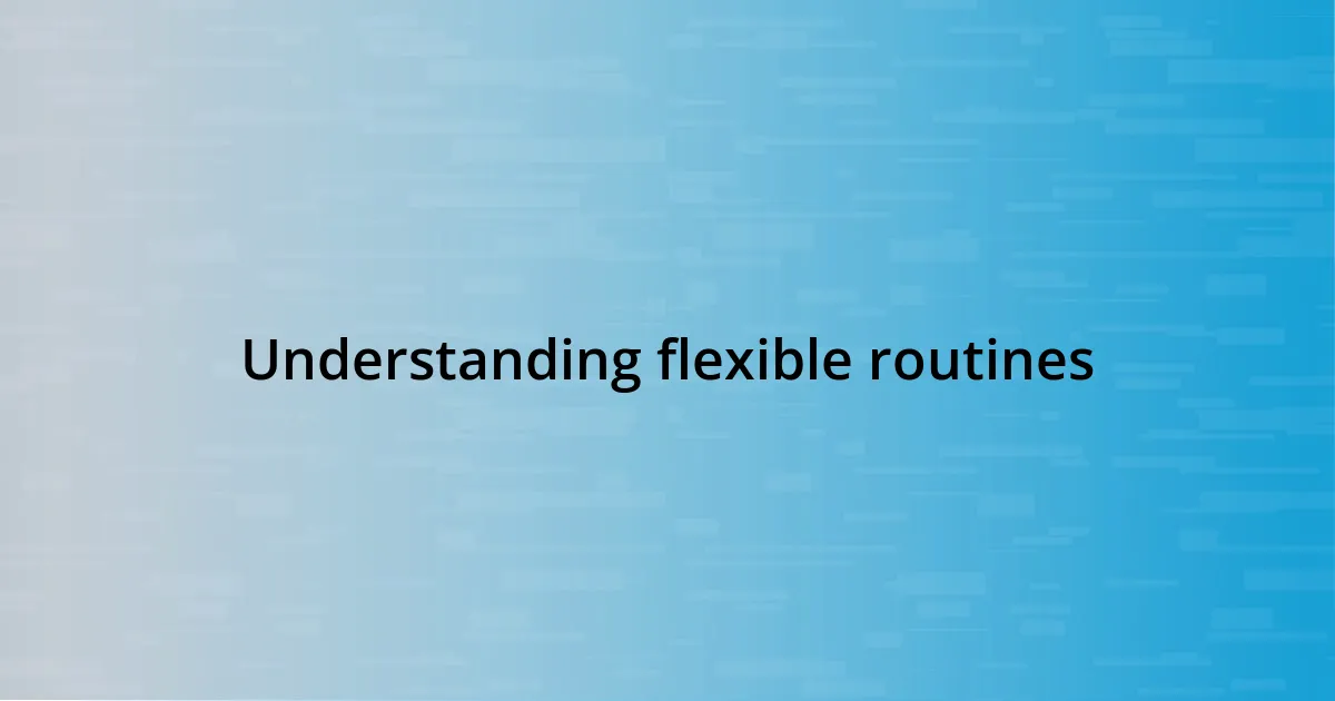 Understanding flexible routines