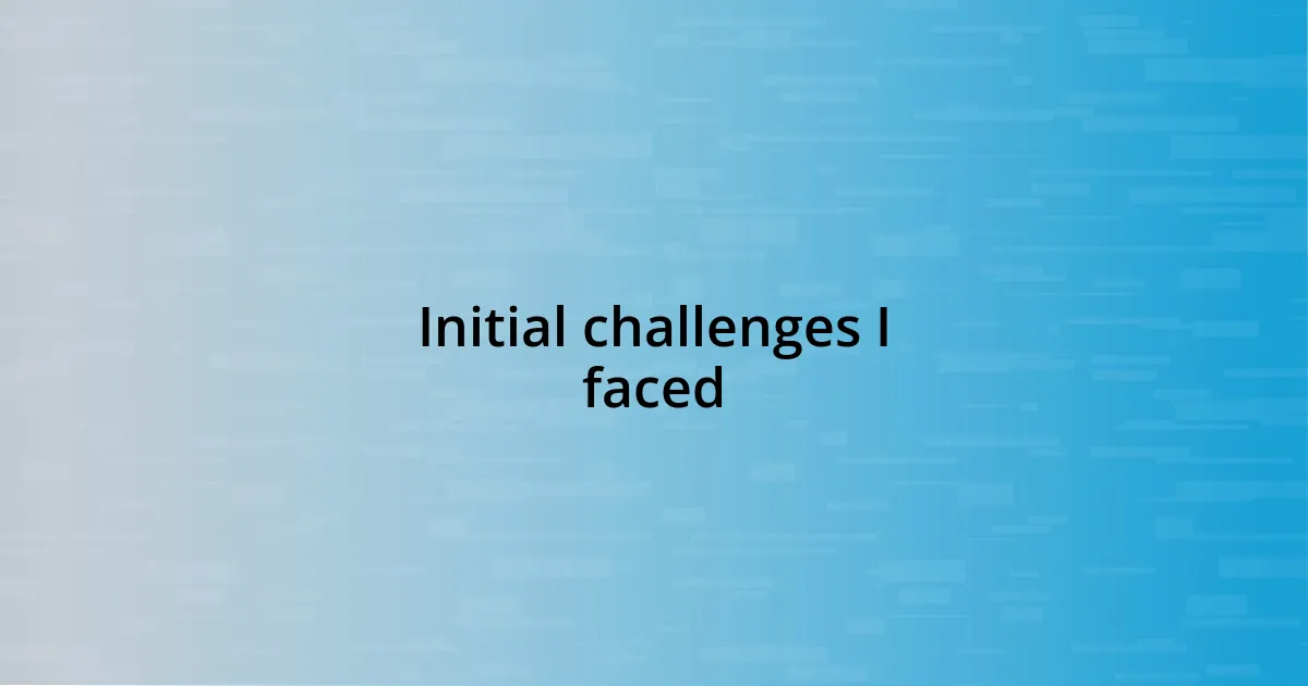 Initial challenges I faced