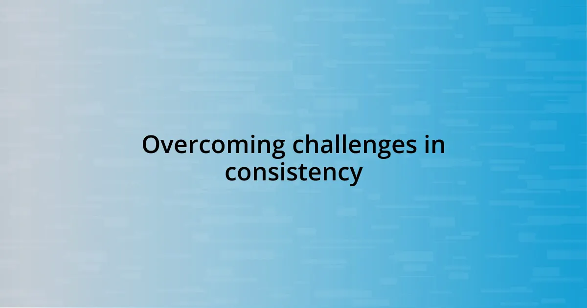 Overcoming challenges in consistency