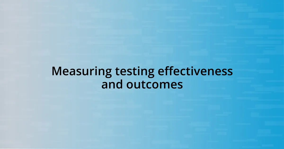 Measuring testing effectiveness and outcomes