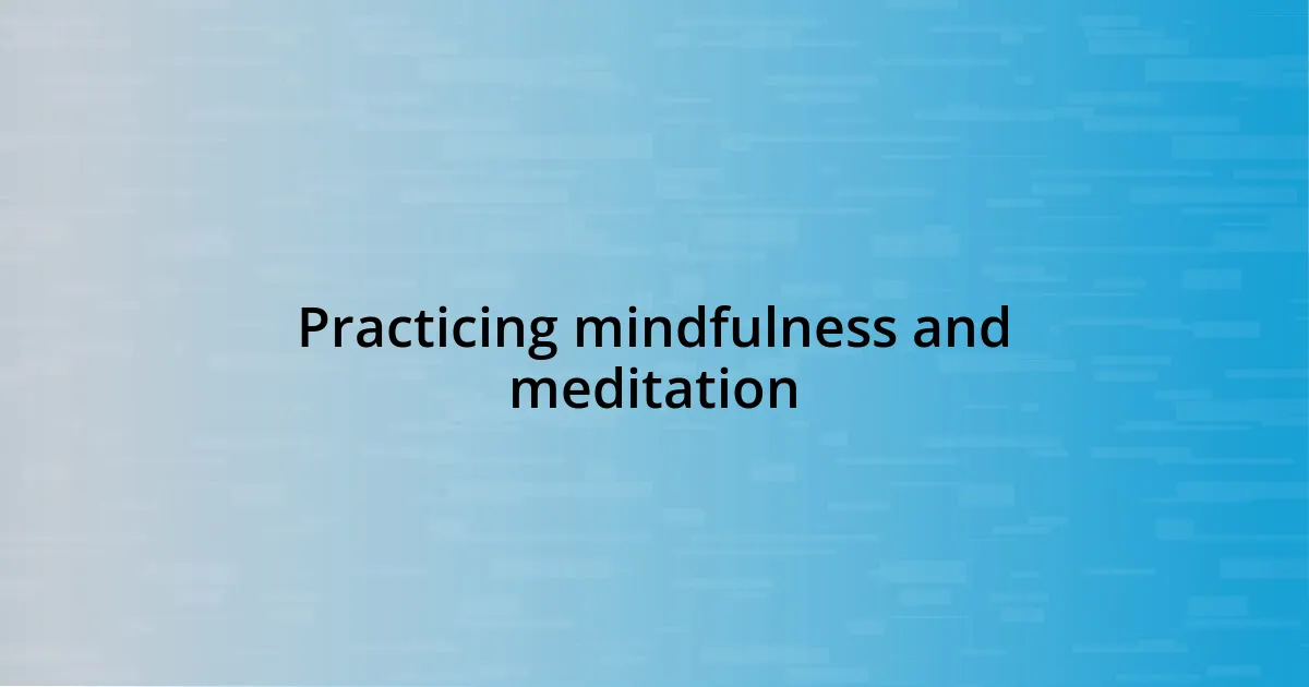 Practicing mindfulness and meditation