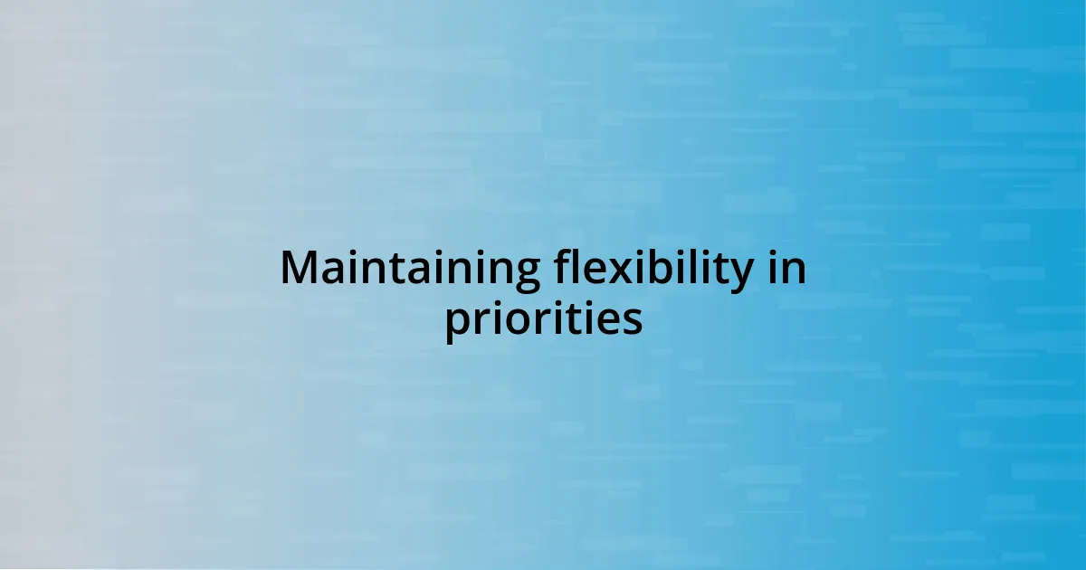 Maintaining flexibility in priorities