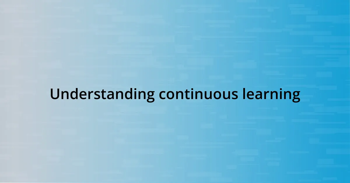 Understanding continuous learning