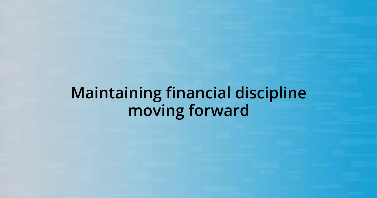 Maintaining financial discipline moving forward