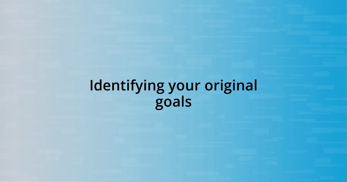 Identifying your original goals